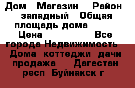 Дом . Магазин. › Район ­ западный › Общая площадь дома ­ 134 › Цена ­ 5 000 000 - Все города Недвижимость » Дома, коттеджи, дачи продажа   . Дагестан респ.,Буйнакск г.